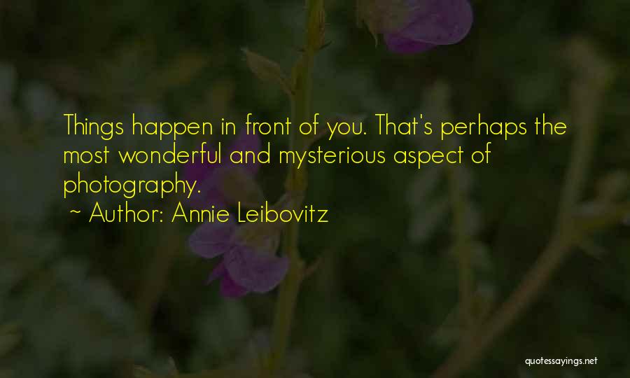 Annie Leibovitz Quotes: Things Happen In Front Of You. That's Perhaps The Most Wonderful And Mysterious Aspect Of Photography.