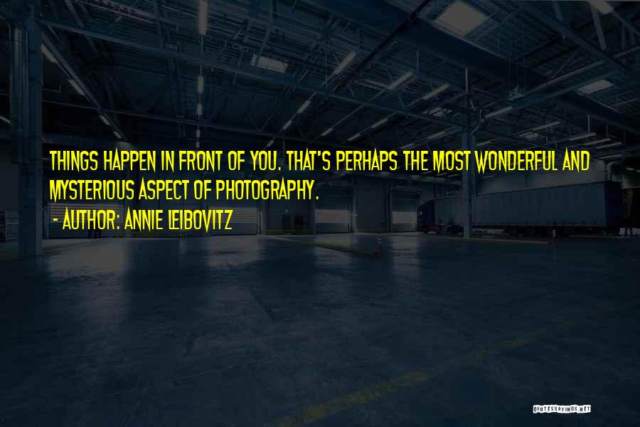 Annie Leibovitz Quotes: Things Happen In Front Of You. That's Perhaps The Most Wonderful And Mysterious Aspect Of Photography.