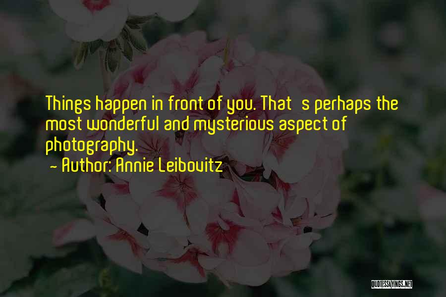 Annie Leibovitz Quotes: Things Happen In Front Of You. That's Perhaps The Most Wonderful And Mysterious Aspect Of Photography.