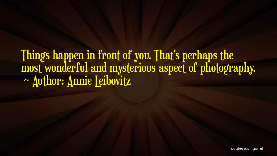Annie Leibovitz Quotes: Things Happen In Front Of You. That's Perhaps The Most Wonderful And Mysterious Aspect Of Photography.