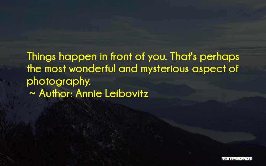 Annie Leibovitz Quotes: Things Happen In Front Of You. That's Perhaps The Most Wonderful And Mysterious Aspect Of Photography.