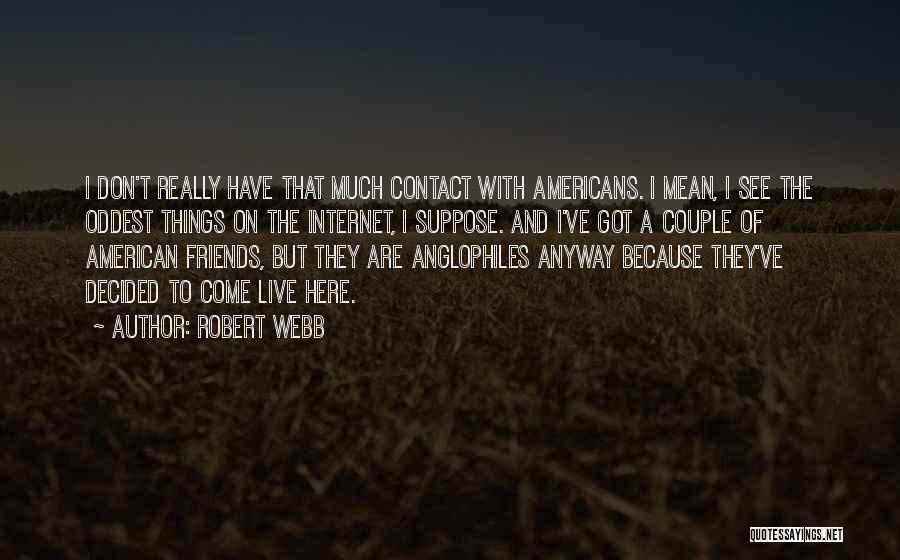 Robert Webb Quotes: I Don't Really Have That Much Contact With Americans. I Mean, I See The Oddest Things On The Internet, I
