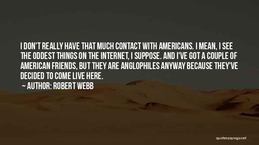 Robert Webb Quotes: I Don't Really Have That Much Contact With Americans. I Mean, I See The Oddest Things On The Internet, I