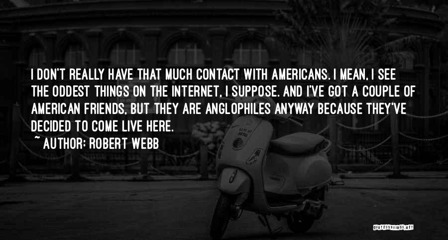 Robert Webb Quotes: I Don't Really Have That Much Contact With Americans. I Mean, I See The Oddest Things On The Internet, I