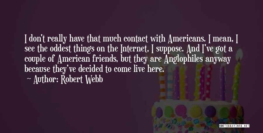 Robert Webb Quotes: I Don't Really Have That Much Contact With Americans. I Mean, I See The Oddest Things On The Internet, I