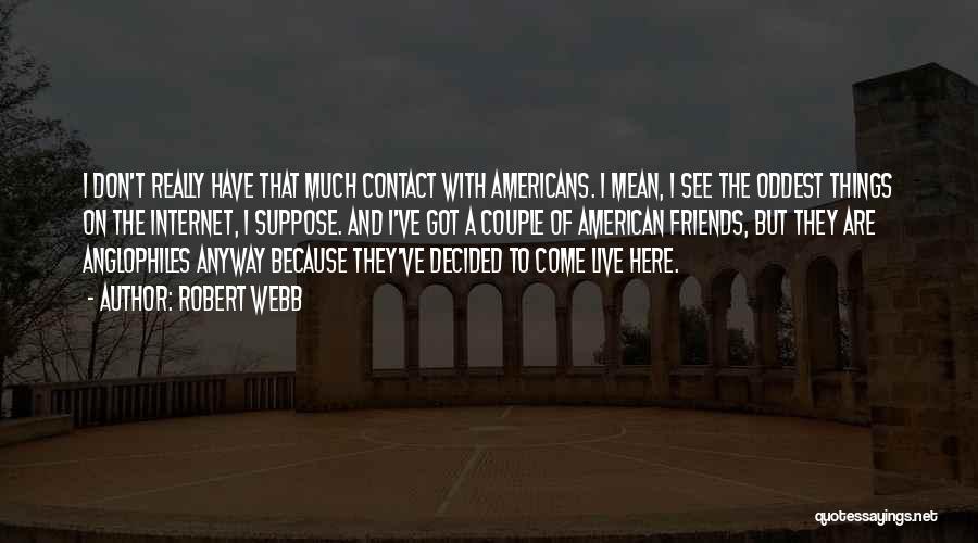 Robert Webb Quotes: I Don't Really Have That Much Contact With Americans. I Mean, I See The Oddest Things On The Internet, I
