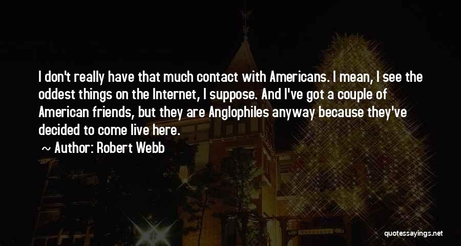 Robert Webb Quotes: I Don't Really Have That Much Contact With Americans. I Mean, I See The Oddest Things On The Internet, I