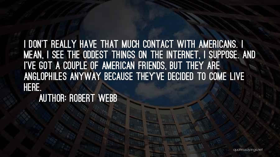 Robert Webb Quotes: I Don't Really Have That Much Contact With Americans. I Mean, I See The Oddest Things On The Internet, I