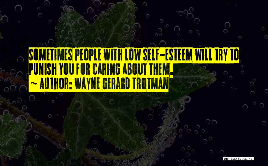 Wayne Gerard Trotman Quotes: Sometimes People With Low Self-esteem Will Try To Punish You For Caring About Them.