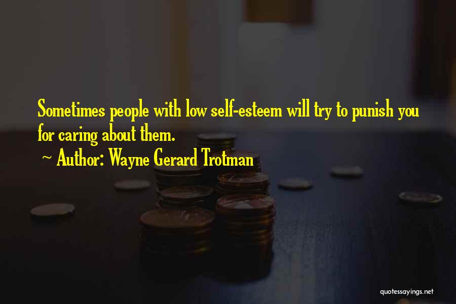 Wayne Gerard Trotman Quotes: Sometimes People With Low Self-esteem Will Try To Punish You For Caring About Them.