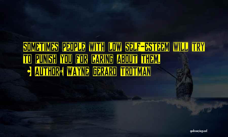 Wayne Gerard Trotman Quotes: Sometimes People With Low Self-esteem Will Try To Punish You For Caring About Them.