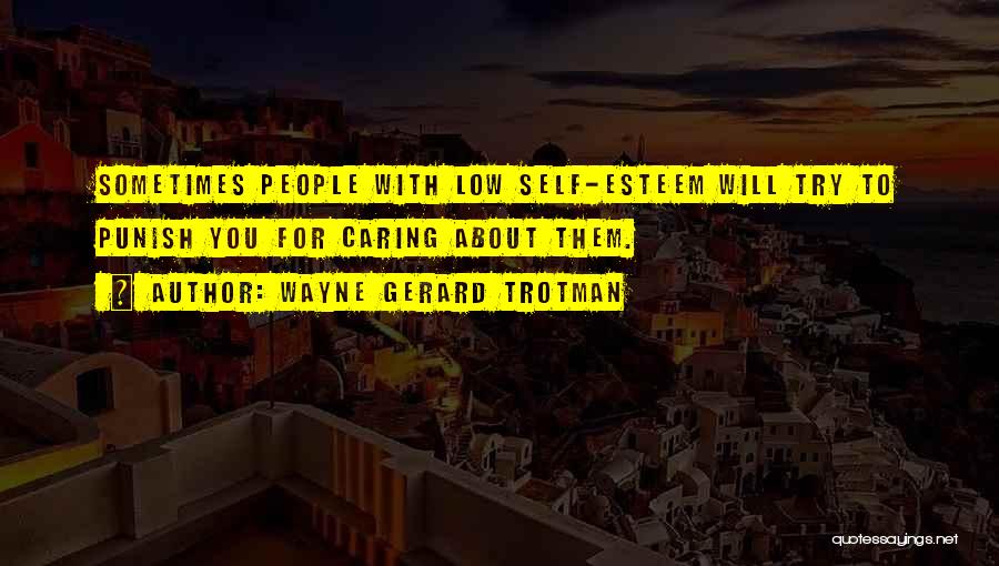 Wayne Gerard Trotman Quotes: Sometimes People With Low Self-esteem Will Try To Punish You For Caring About Them.