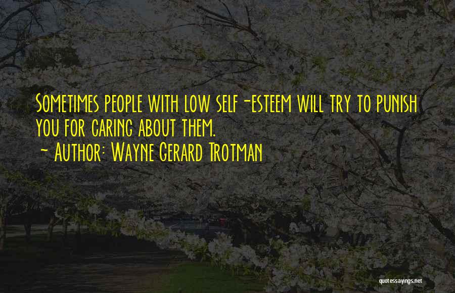 Wayne Gerard Trotman Quotes: Sometimes People With Low Self-esteem Will Try To Punish You For Caring About Them.