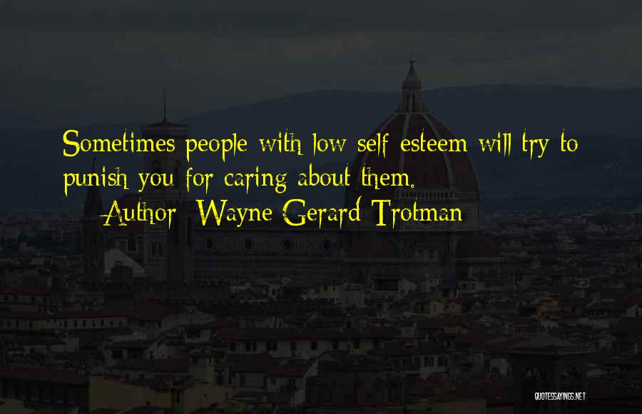 Wayne Gerard Trotman Quotes: Sometimes People With Low Self-esteem Will Try To Punish You For Caring About Them.