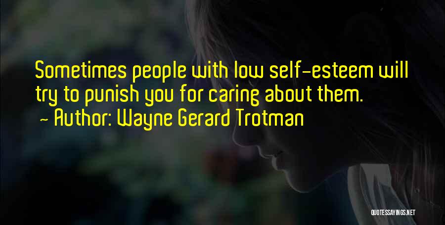 Wayne Gerard Trotman Quotes: Sometimes People With Low Self-esteem Will Try To Punish You For Caring About Them.