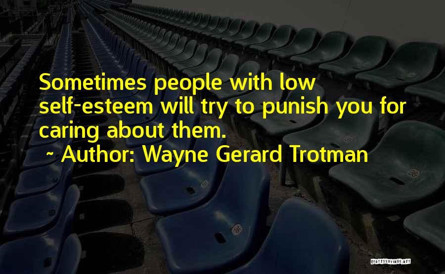 Wayne Gerard Trotman Quotes: Sometimes People With Low Self-esteem Will Try To Punish You For Caring About Them.