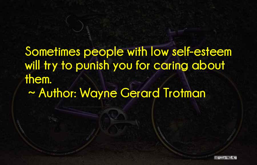 Wayne Gerard Trotman Quotes: Sometimes People With Low Self-esteem Will Try To Punish You For Caring About Them.