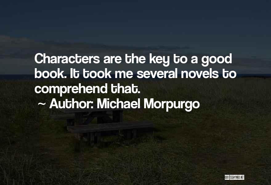 Michael Morpurgo Quotes: Characters Are The Key To A Good Book. It Took Me Several Novels To Comprehend That.