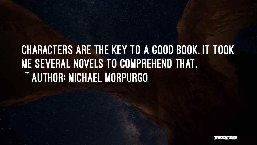 Michael Morpurgo Quotes: Characters Are The Key To A Good Book. It Took Me Several Novels To Comprehend That.