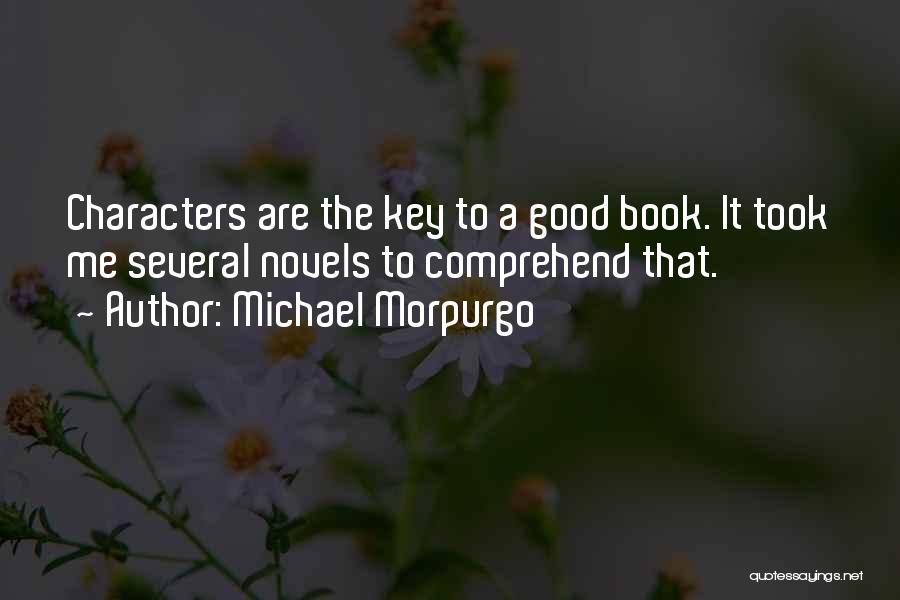 Michael Morpurgo Quotes: Characters Are The Key To A Good Book. It Took Me Several Novels To Comprehend That.