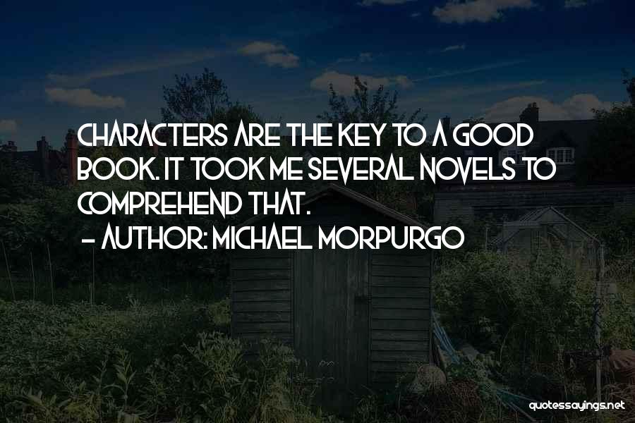Michael Morpurgo Quotes: Characters Are The Key To A Good Book. It Took Me Several Novels To Comprehend That.