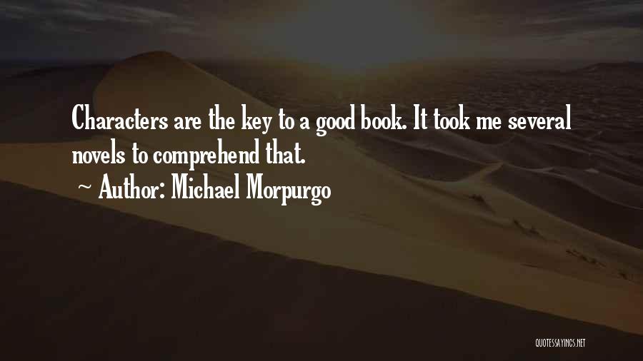 Michael Morpurgo Quotes: Characters Are The Key To A Good Book. It Took Me Several Novels To Comprehend That.