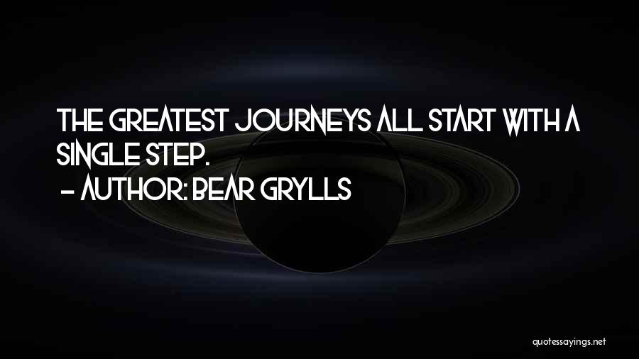 Bear Grylls Quotes: The Greatest Journeys All Start With A Single Step.