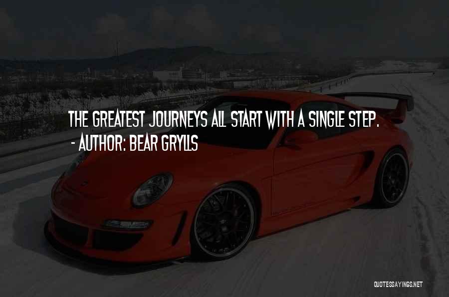 Bear Grylls Quotes: The Greatest Journeys All Start With A Single Step.