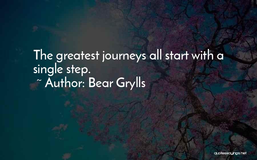 Bear Grylls Quotes: The Greatest Journeys All Start With A Single Step.