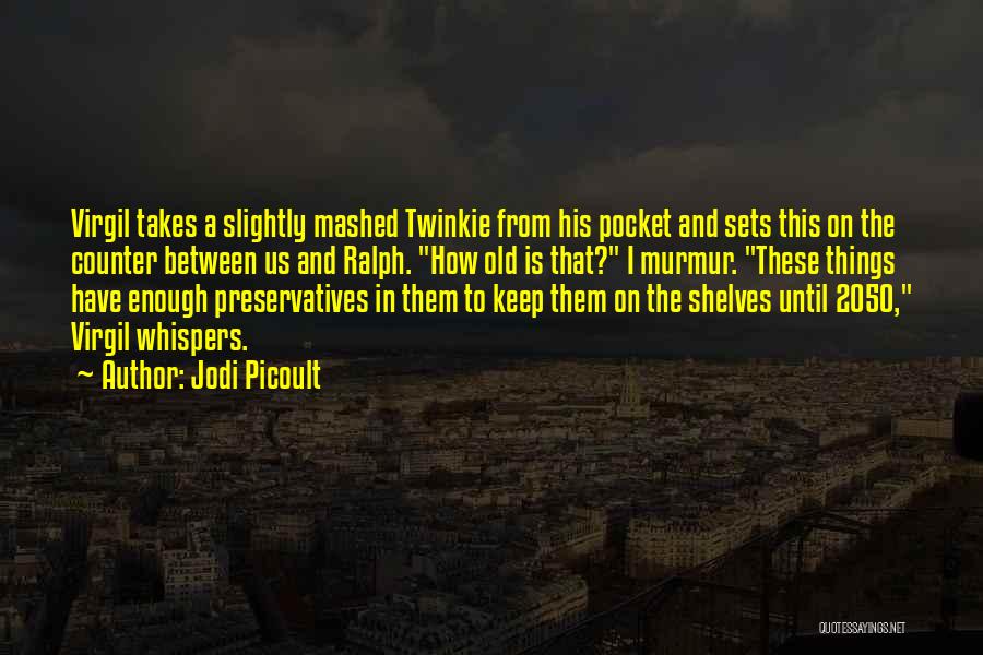 Jodi Picoult Quotes: Virgil Takes A Slightly Mashed Twinkie From His Pocket And Sets This On The Counter Between Us And Ralph. How