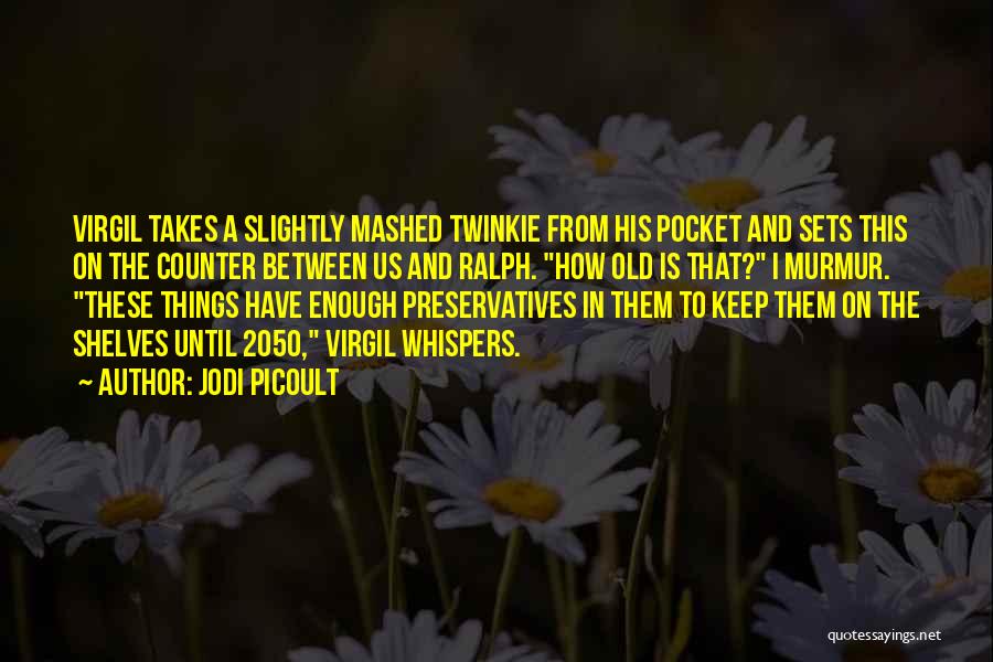 Jodi Picoult Quotes: Virgil Takes A Slightly Mashed Twinkie From His Pocket And Sets This On The Counter Between Us And Ralph. How