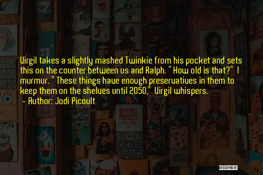 Jodi Picoult Quotes: Virgil Takes A Slightly Mashed Twinkie From His Pocket And Sets This On The Counter Between Us And Ralph. How