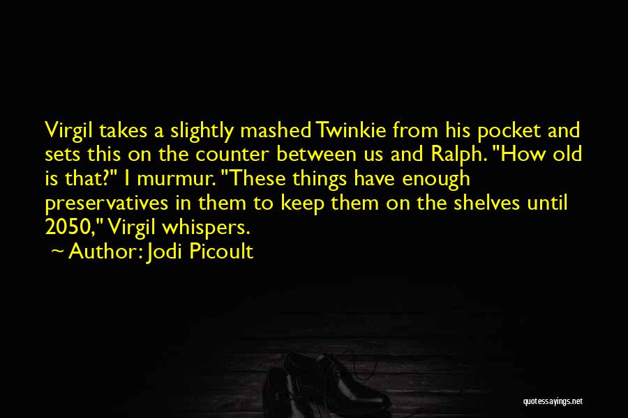 Jodi Picoult Quotes: Virgil Takes A Slightly Mashed Twinkie From His Pocket And Sets This On The Counter Between Us And Ralph. How