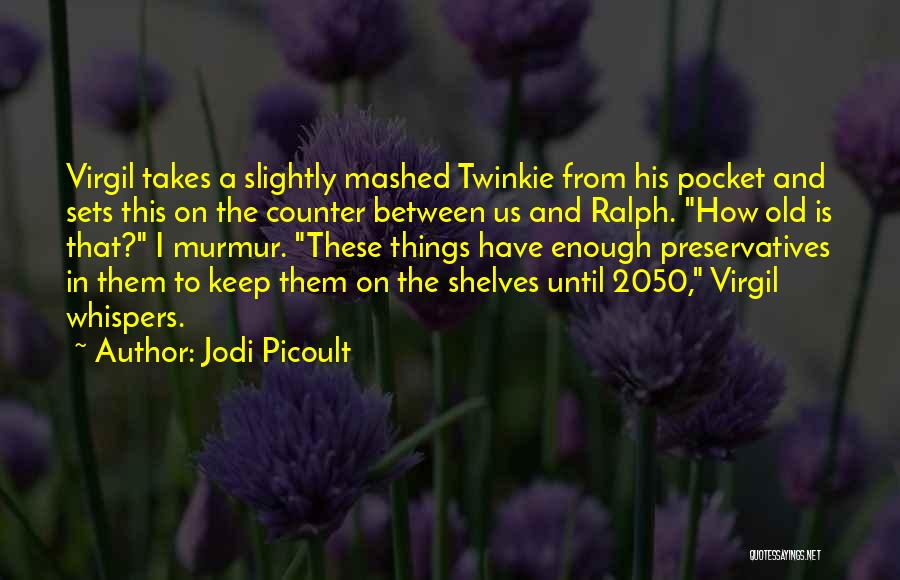 Jodi Picoult Quotes: Virgil Takes A Slightly Mashed Twinkie From His Pocket And Sets This On The Counter Between Us And Ralph. How