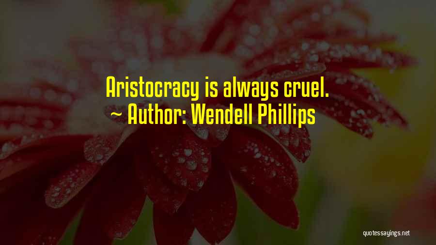 Wendell Phillips Quotes: Aristocracy Is Always Cruel.