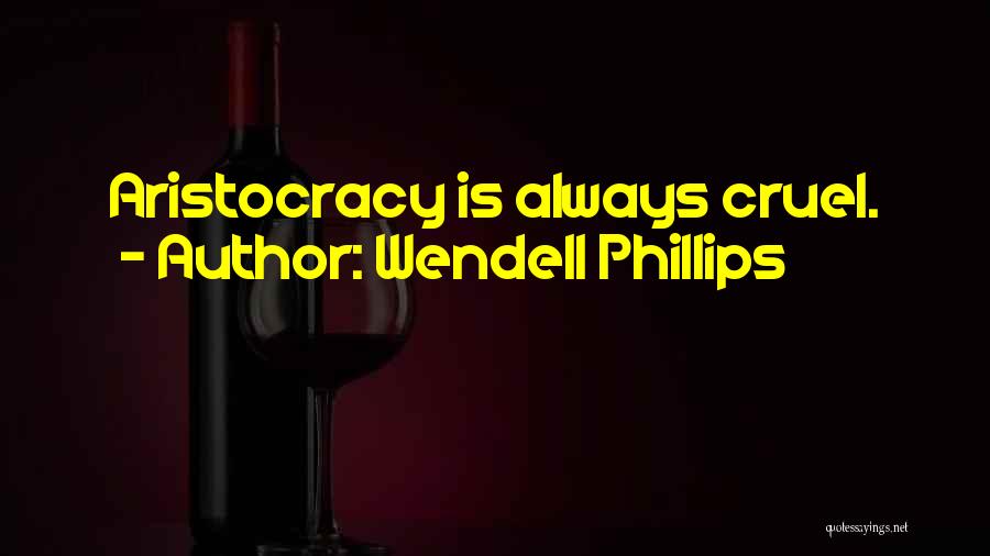 Wendell Phillips Quotes: Aristocracy Is Always Cruel.