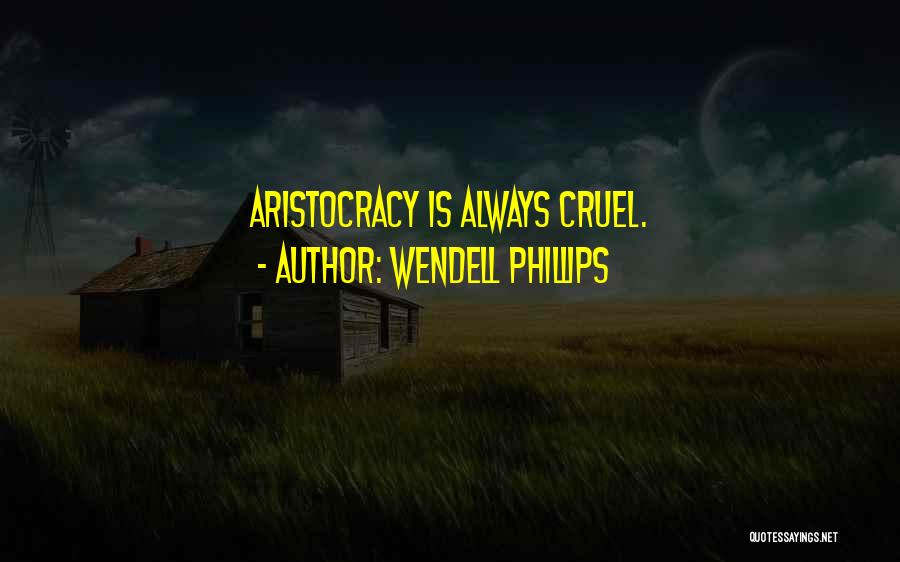 Wendell Phillips Quotes: Aristocracy Is Always Cruel.