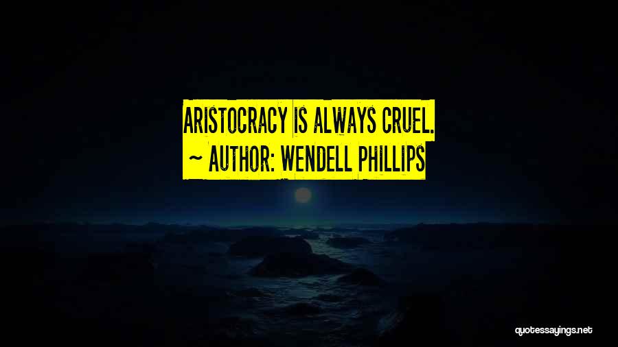 Wendell Phillips Quotes: Aristocracy Is Always Cruel.