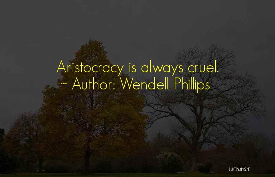 Wendell Phillips Quotes: Aristocracy Is Always Cruel.