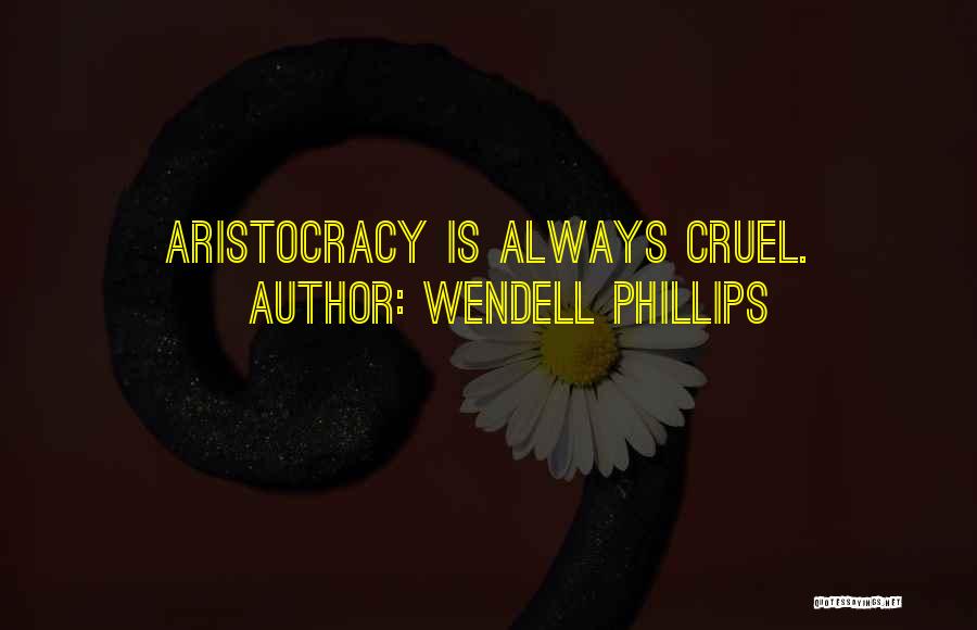 Wendell Phillips Quotes: Aristocracy Is Always Cruel.