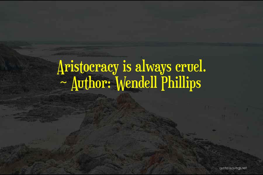 Wendell Phillips Quotes: Aristocracy Is Always Cruel.