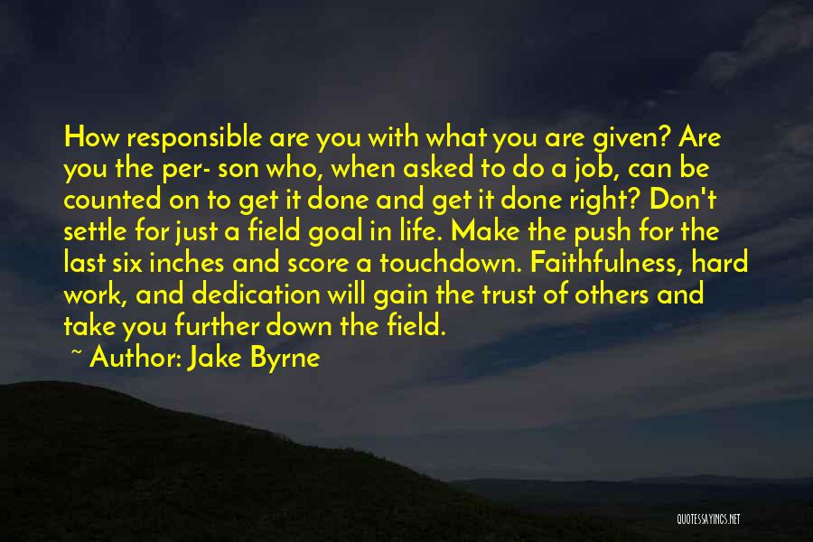 Jake Byrne Quotes: How Responsible Are You With What You Are Given? Are You The Per- Son Who, When Asked To Do A