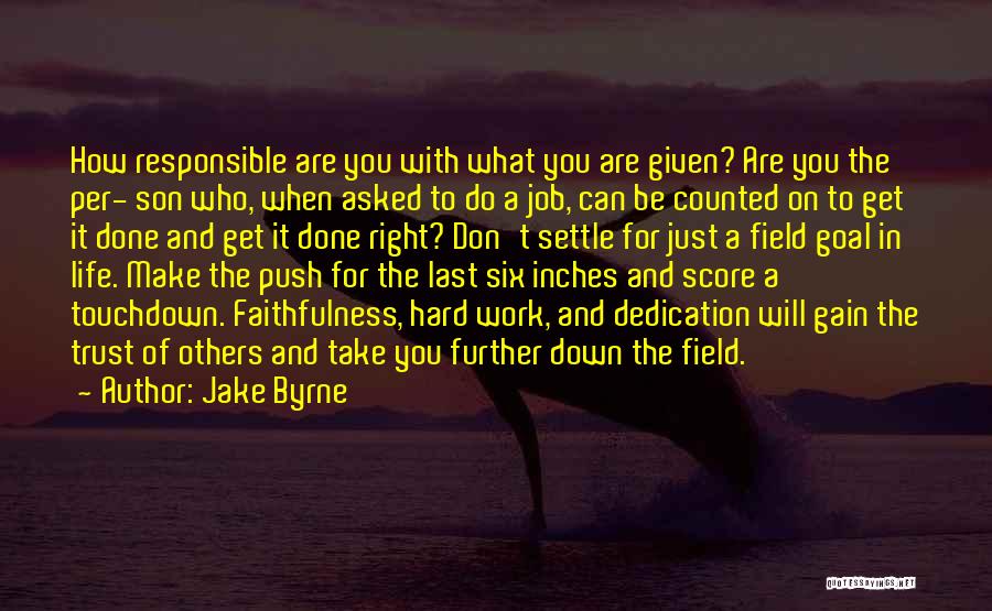 Jake Byrne Quotes: How Responsible Are You With What You Are Given? Are You The Per- Son Who, When Asked To Do A