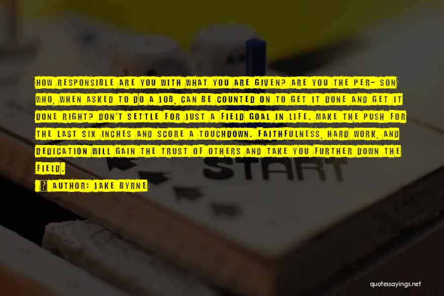 Jake Byrne Quotes: How Responsible Are You With What You Are Given? Are You The Per- Son Who, When Asked To Do A