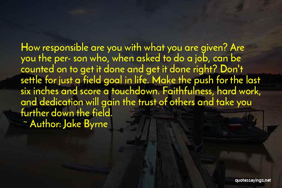 Jake Byrne Quotes: How Responsible Are You With What You Are Given? Are You The Per- Son Who, When Asked To Do A