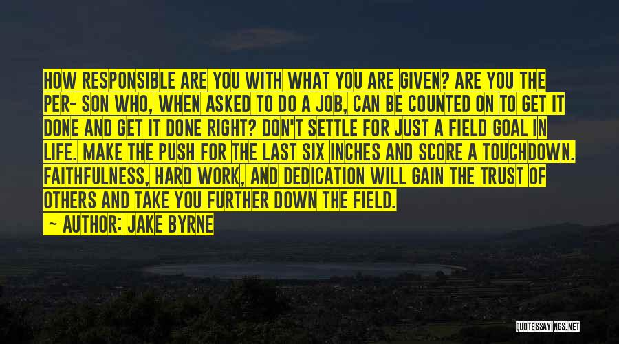 Jake Byrne Quotes: How Responsible Are You With What You Are Given? Are You The Per- Son Who, When Asked To Do A