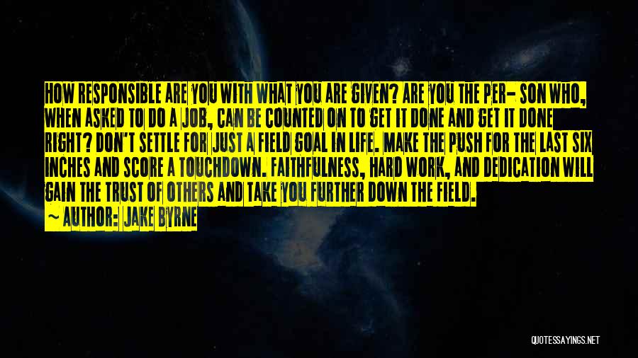 Jake Byrne Quotes: How Responsible Are You With What You Are Given? Are You The Per- Son Who, When Asked To Do A