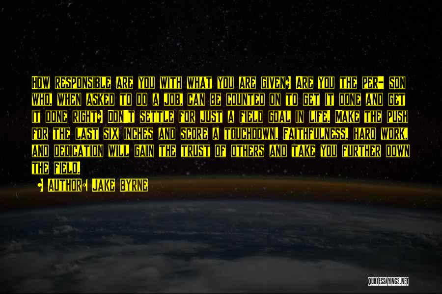 Jake Byrne Quotes: How Responsible Are You With What You Are Given? Are You The Per- Son Who, When Asked To Do A