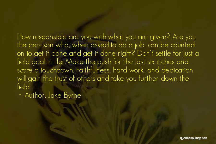 Jake Byrne Quotes: How Responsible Are You With What You Are Given? Are You The Per- Son Who, When Asked To Do A