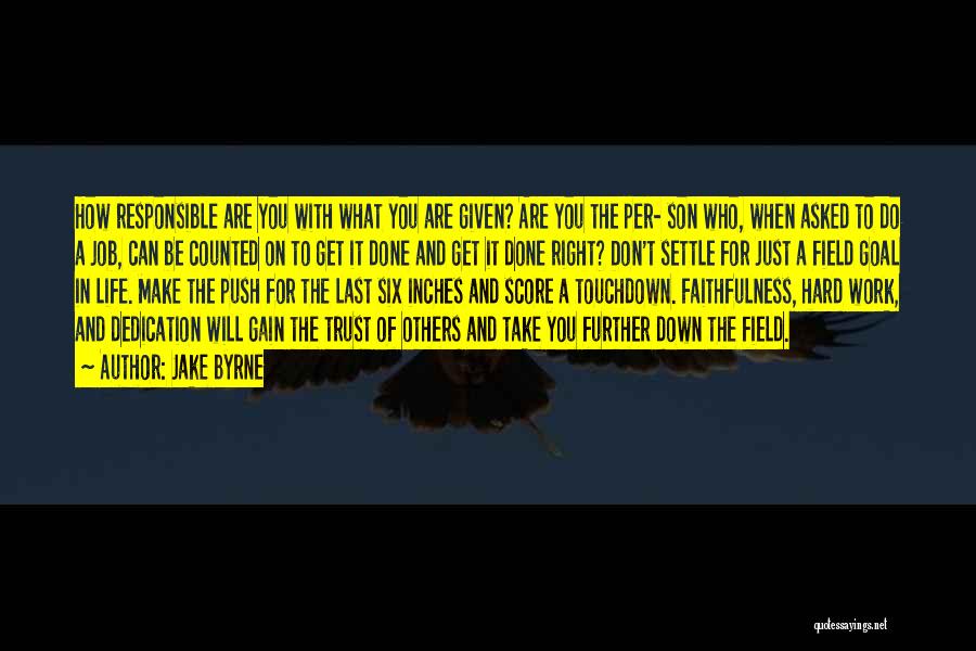 Jake Byrne Quotes: How Responsible Are You With What You Are Given? Are You The Per- Son Who, When Asked To Do A